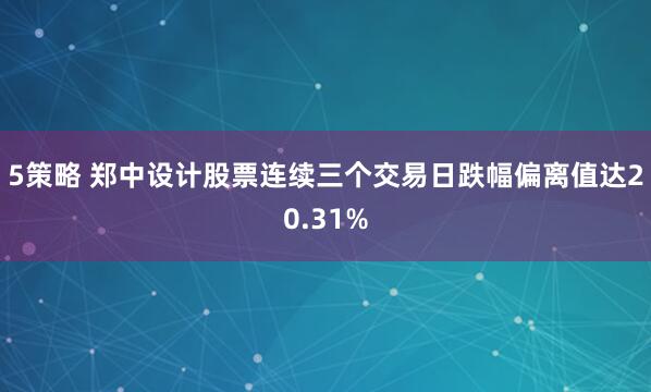 5策略 郑中设计股票连续三个交易日跌幅偏离值达20.31%