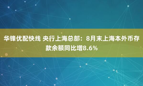 华锋优配快线 央行上海总部：8月末上海本外币存款余额同比增8.6%